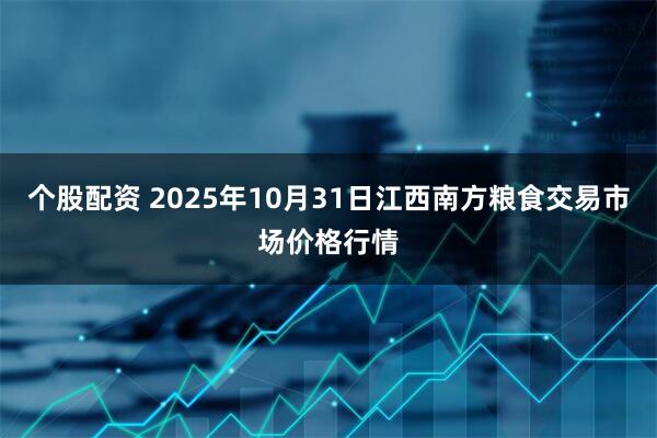 个股配资 2025年10月31日江西南方粮食交易市场价格行情