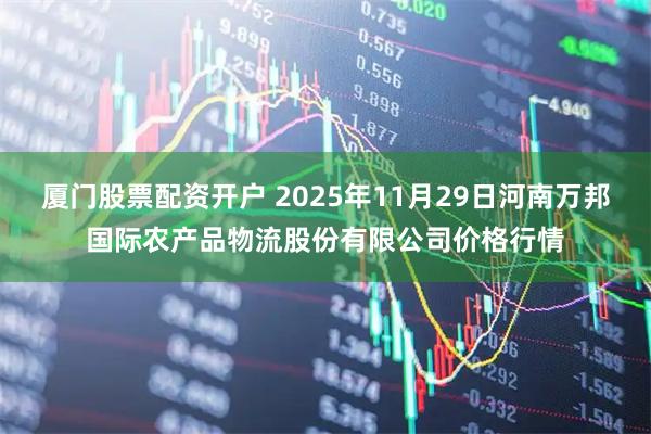 厦门股票配资开户 2025年11月29日河南万邦国际农产品物流股份有限公司价格行情