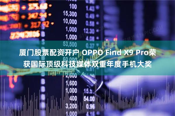 厦门股票配资开户 OPPO Find X9 Pro荣获国际顶级科技媒体双重年度手机大奖