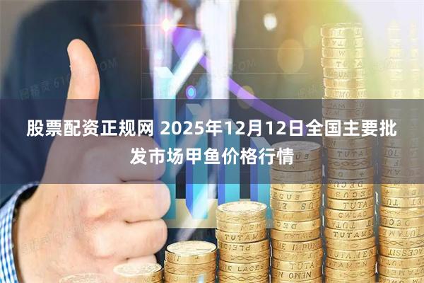 股票配资正规网 2025年12月12日全国主要批发市场甲鱼价格行情