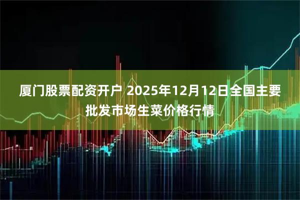 厦门股票配资开户 2025年12月12日全国主要批发市场生菜价格行情