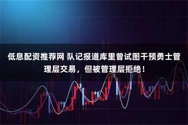 低息配资推荐网 队记报道库里曾试图干预勇士管理层交易，但被管理层拒绝！