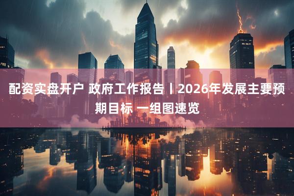 配资实盘开户 政府工作报告丨2026年发展主要预期目标 一组图速览